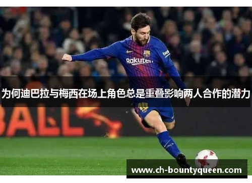 为何迪巴拉与梅西在场上角色总是重叠影响两人合作的潜力 为何迪巴拉与梅西在场上角色总是重叠影响两人合作的潜力