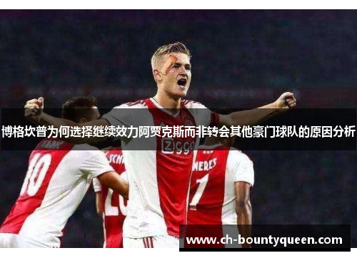 博格坎普为何选择继续效力阿贾克斯而非转会其他豪门球队的原因分析