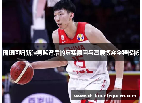 周琦回归新疆男篮背后的真实原因与高层博弈全程揭秘