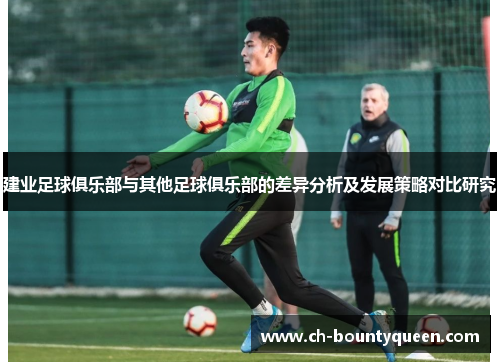 建业足球俱乐部与其他足球俱乐部的差异分析及发展策略对比研究