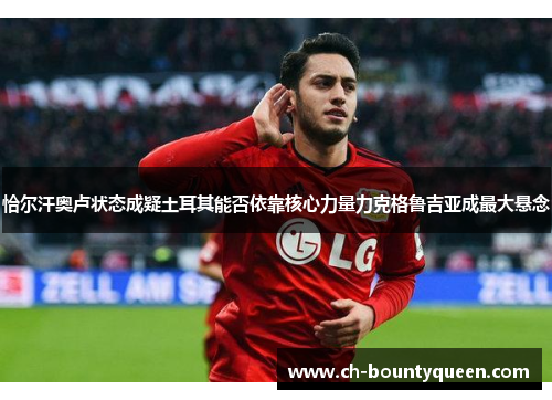 恰尔汗奥卢状态成疑土耳其能否依靠核心力量力克格鲁吉亚成最大悬念 恰尔汗奥卢状态成疑土耳其能否依靠核心力量力克格鲁吉亚成最大悬念