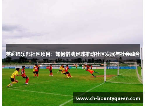 英超俱乐部社区项目：如何借助足球推动社区发展与社会融合