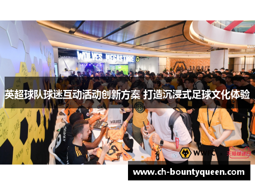 英超球队球迷互动活动创新方案 打造沉浸式足球文化体验 英超球队球迷互动活动创新方案 打造沉浸式足球文化体验