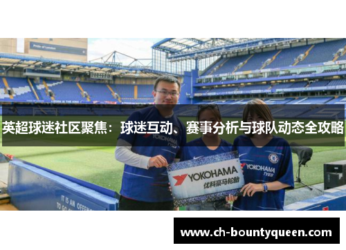 英超球迷社区聚焦：球迷互动、赛事分析与球队动态全攻略