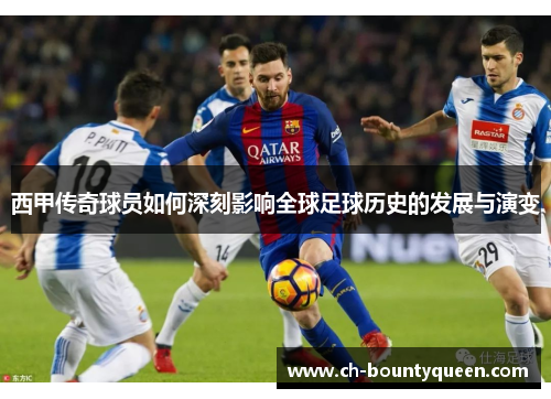西甲传奇球员如何深刻影响全球足球历史的发展与演变