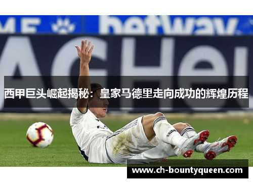 西甲巨头崛起揭秘：皇家马德里走向成功的辉煌历程