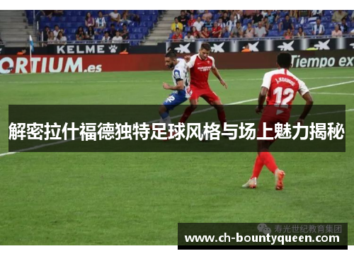 解密拉什福德独特足球风格与场上魅力揭秘