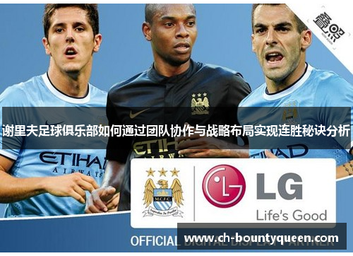 谢里夫足球俱乐部如何通过团队协作与战略布局实现连胜秘诀分析 谢里夫足球俱乐部如何通过团队协作与战略布局实现连胜秘诀分析
