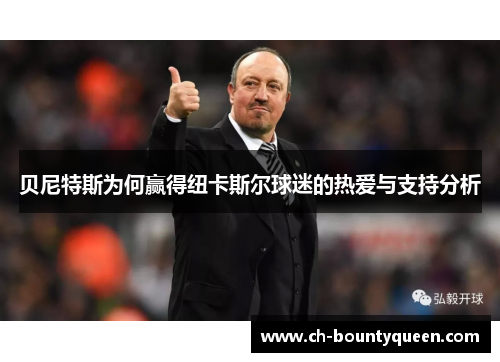 贝尼特斯为何赢得纽卡斯尔球迷的热爱与支持分析