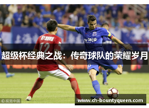 超级杯经典之战：传奇球队的荣耀岁月