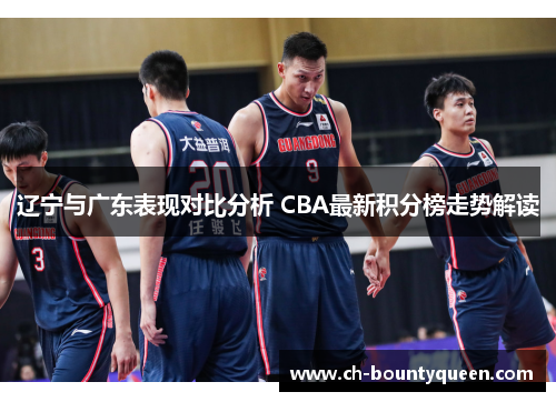辽宁与广东表现对比分析 CBA最新积分榜走势解读