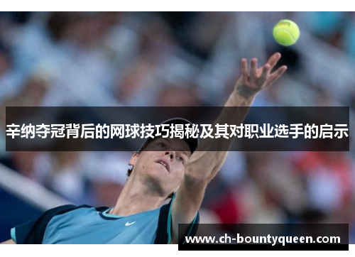 辛纳夺冠背后的网球技巧揭秘及其对职业选手的启示 辛纳夺冠背后的网球技巧揭秘及其对职业选手的启示