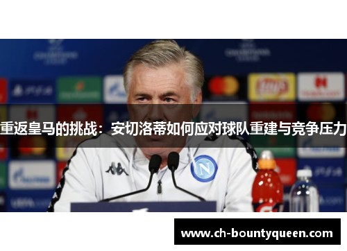 重返皇马的挑战：安切洛蒂如何应对球队重建与竞争压力