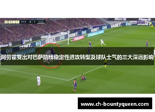 阿劳霍复出对巴萨防线稳定性进攻转型及球队士气的三大深远影响