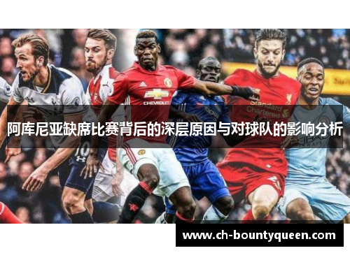 阿库尼亚缺席比赛背后的深层原因与对球队的影响分析