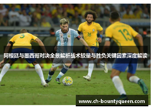 阿根廷与墨西哥对决全景解析战术较量与胜负关键因素深度解读 阿根廷与墨西哥对决全景解析战术较量与胜负关键因素深度解读