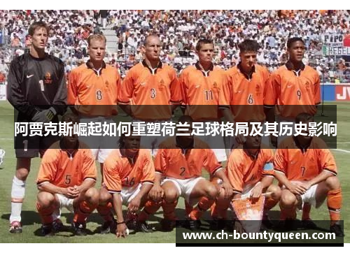 阿贾克斯崛起如何重塑荷兰足球格局及其历史影响
