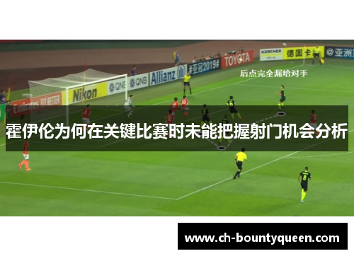 霍伊伦为何在关键比赛时未能把握射门机会分析 霍伊伦为何在关键比赛时未能把握射门机会分析