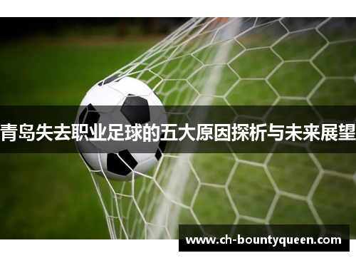 青岛失去职业足球的五大原因探析与未来展望