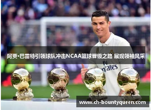 阿贾·巴雷特引领球队冲击NCAA篮球晋级之路 展现领袖风采