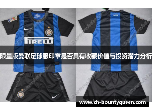 限量版曼联足球服印章是否具有收藏价值与投资潜力分析