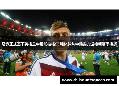 马竞正式签下英格兰中场加拉格尔 强化球队中场实力迎接新赛季挑战