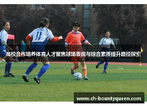 高校合作培养体育人才聚焦球场表现与综合素质提升路径探索