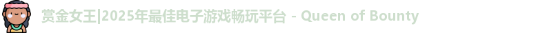 赏金女王|2025年最佳电子游戏畅玩平台 - Queen of Bounty